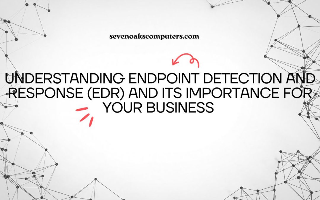 Understanding Endpoint Detection and Response (EDR) and Its Importance for Your Business